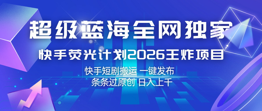 快手荧光计划2026王炸项目, 日入上千,快手短剧搬运,一键发布,条条过原创-紫橙资源网