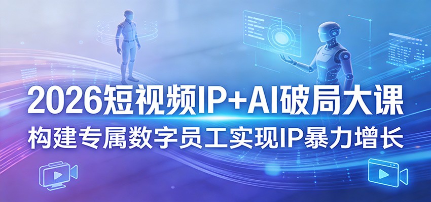 2026短视频IP+AI破局大课,构建专属数字员工实现IP暴力增长-紫橙资源网