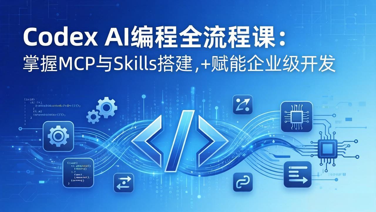 Codex AI编程全流程课:模块化教学+双项目实战,掌握MCP与Skills搭建,赋能企业级开发-紫橙资源网