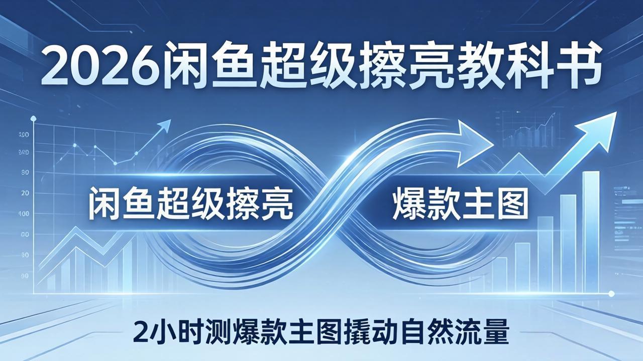 2026闲鱼超级擦亮教科书:底层逻辑出价×转化率,2小时测爆款主图撬动自然流量-紫橙资源网