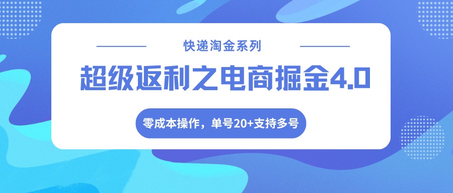 快递淘金系列；超级返利之电商掘金4.0，零成本操作，单号20+支持多号-紫橙资源网