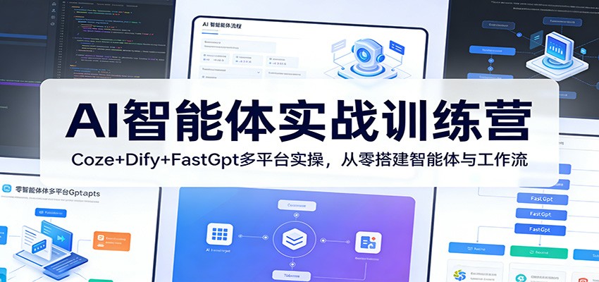 AI智能体实战训练营:Coze+Dify+FastGpt多平台实操,从零搭建智能体与工作流-紫橙资源网