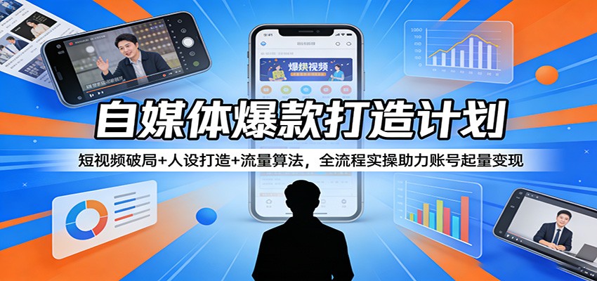 自媒体爆款打造计划:短视频破局+人设打造+流量算法,全流程实操助力账号起量变现-紫橙资源网