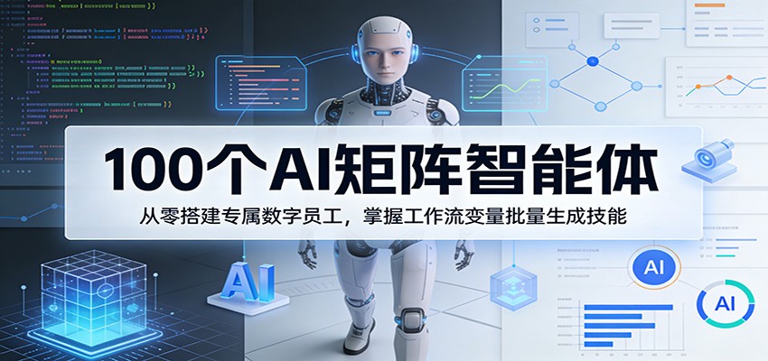 100个AI矩阵智能体,从零搭建专属数字员工,掌握工作流变量批量生成技能-紫橙资源网