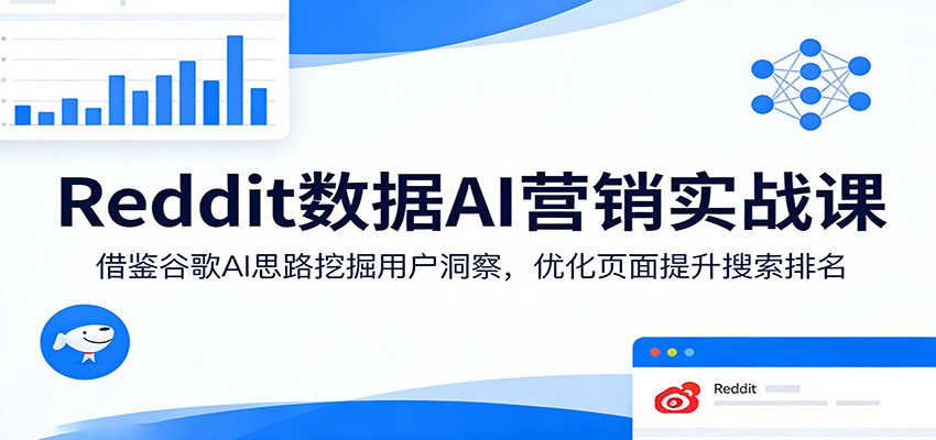 Reddit数据AI营销实战课:借鉴谷歌AI思路挖掘用户洞察,优化页面提升搜索排名-紫橙资源网