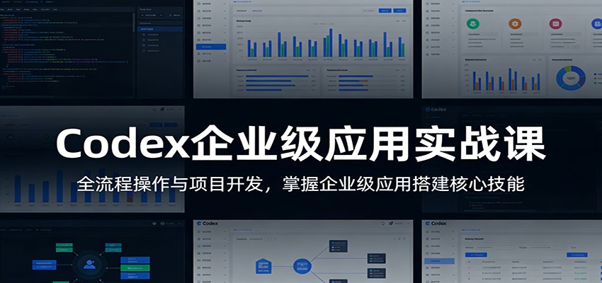 Codex企业级应用实战课:全流程操作与项目开发,掌握企业级应用搭建核心技能-紫橙资源网