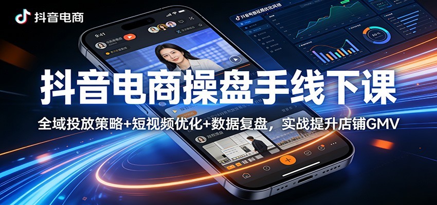 抖音电商操盘手线下课：全域投放策略+ 短视频优化+数据复盘，实战提升店铺GMV-紫橙资源网