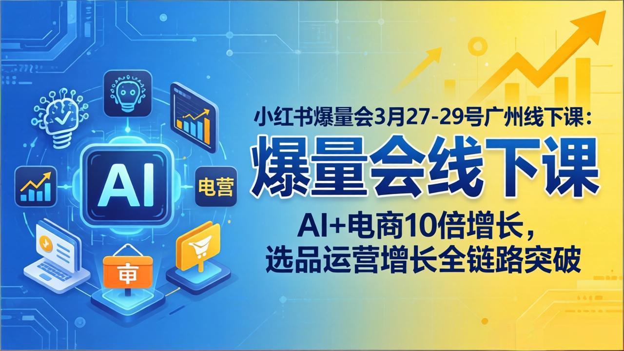 小红书爆量会3月27-29号广州线下课：AI+电商10倍增长，选品运营增长全链路突破-紫橙资源网