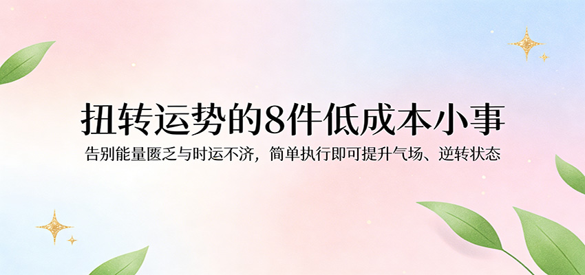 付费文章：扭转运势的8件低成本小事，告别能量匮乏与时运不济逆转状态-紫橙资源网