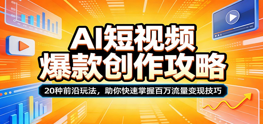 AI短视频爆款创作攻略：20种前沿玩法，助你快速掌握百万流量变现技巧-紫橙资源网