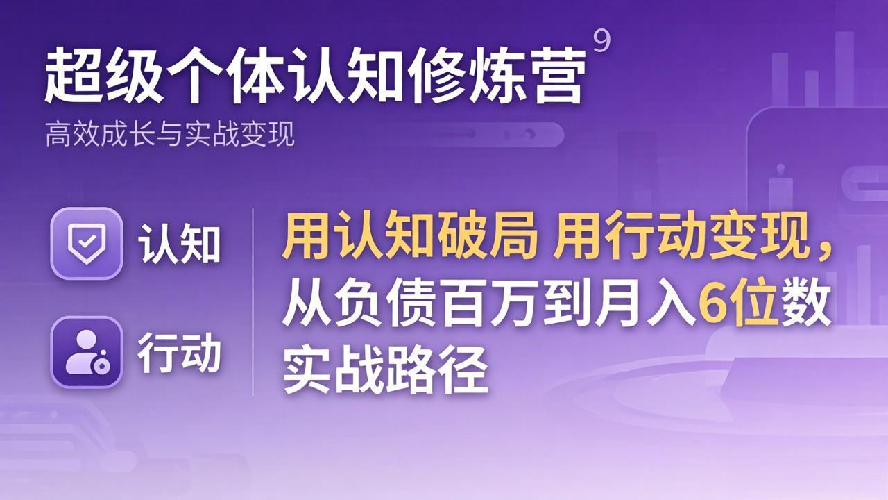 超级个体认知修炼营：用认知破局用行动变现，从负债百万到月入6位数实战路径-紫橙资源网