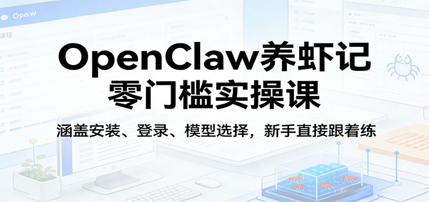 OpenClaw养虾记零门槛实操课：涵盖安装、登录、模型选择，新手直接跟着练-紫橙资源网