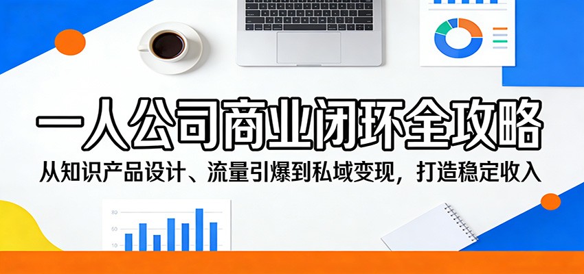 一人公司商业闭环全攻略：从知识产品设计、流量引爆到私域变现，打造稳定收入-紫橙资源网