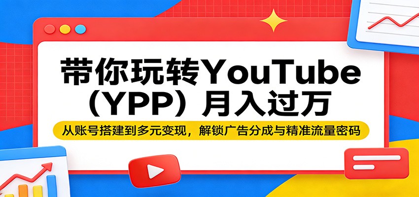 带你玩转YouTube月入过万：从账号搭建到多元变现，解锁广告分成与精准流量密码-紫橙资源网