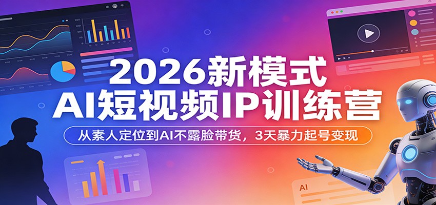 2026新模式AI短视频IP训练营：从素人定位到AI不露脸带货，3天暴力起号变现-紫橙资源网