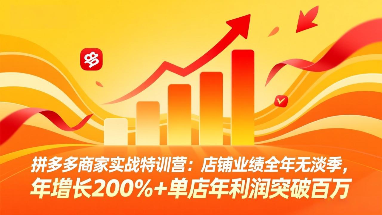 拼多多商家实战特训营：店铺业绩全年无淡季，年增长200%+单店年利润突破百万(26年4月5日更新)-紫橙资源网