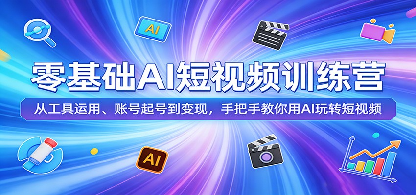 零基础AI短视频训练营：从工具运用、账号起号到变现，手把手教你用AI玩转短视频-紫橙资源网