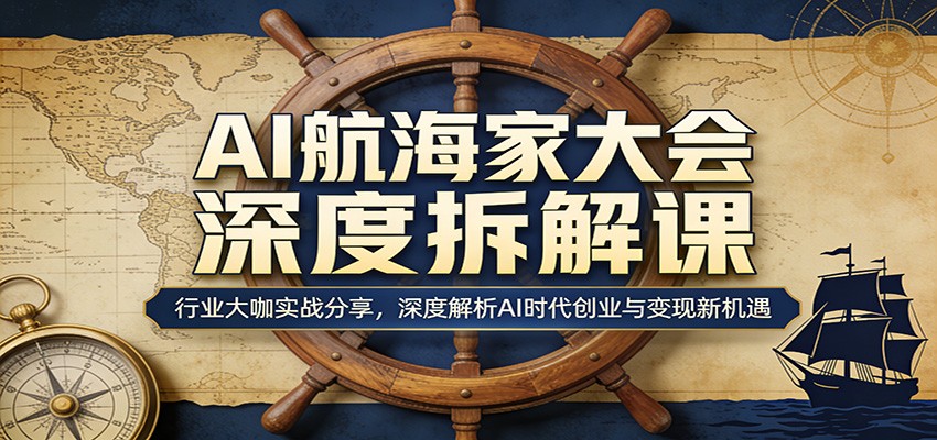 AI航海家大会深度拆解课：行业大咖实战分享，深度解析AI时代创业与变现新机遇-紫橙资源网