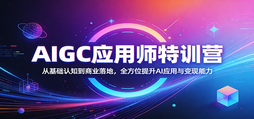 AIGC应用师特训营:从基础认知到商业落地,全方位提升AI应用与变现能力-紫橙资源网