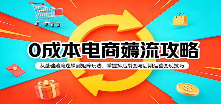 0成本电商薅流攻略:从基础薅流逻辑到矩阵玩法,掌握抖店裂变与后期运营变现技巧-紫橙资源网