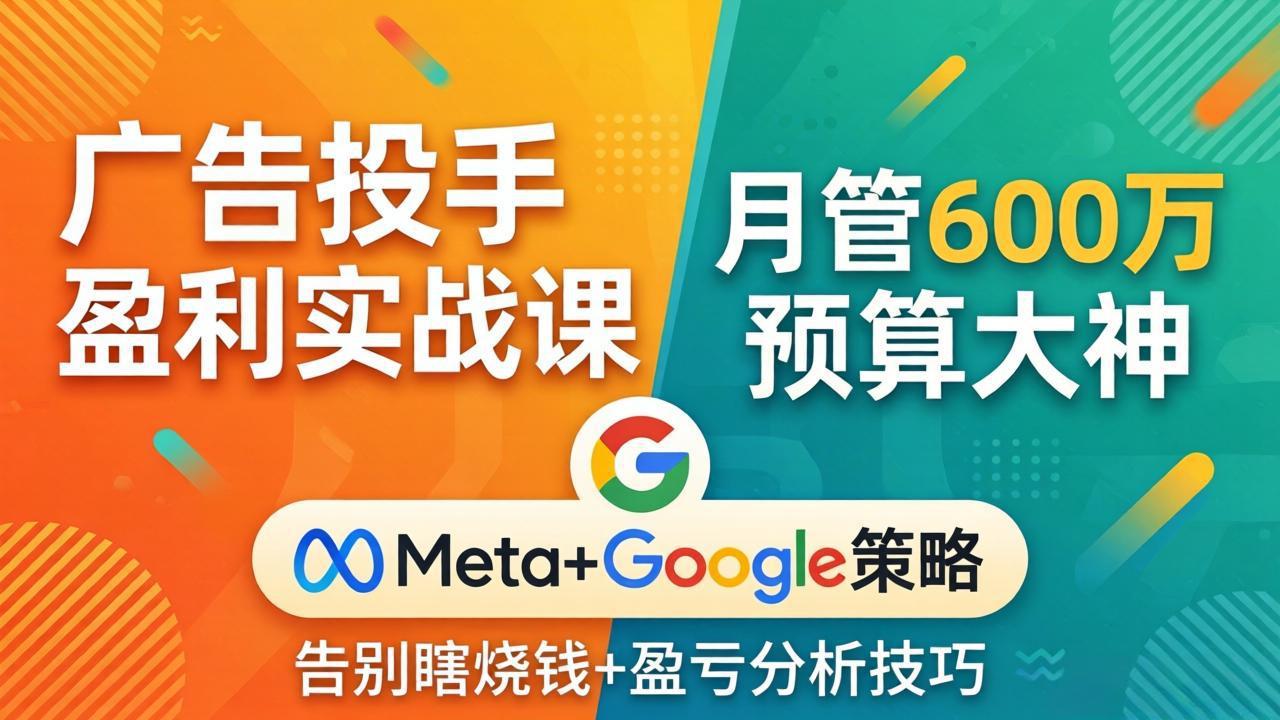 广告投手盈利实战课:月管600万预算大神,带你告别瞎烧钱,Meta+Google策略+盈亏分析-紫橙资源网