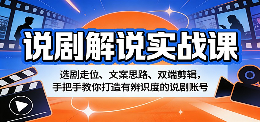 说剧解说实战课:选剧走位、文案思路、双端剪辑,手把手教你打造有辨识度的说剧账号-紫橙资源网