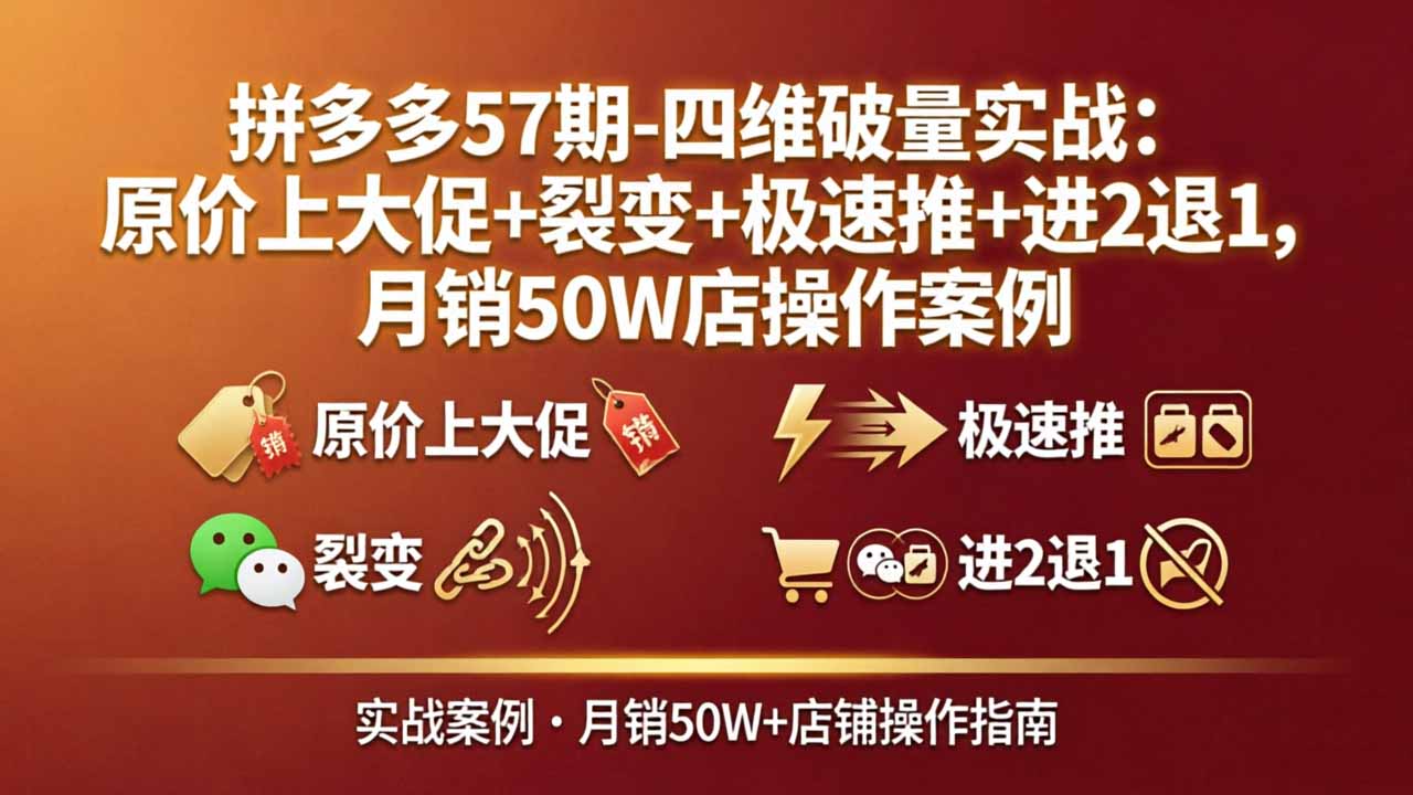 拼多多57期-四维破量实战：原价上大促+裂变+极速推+进2退1，月销50W店操作案例-紫橙资源网