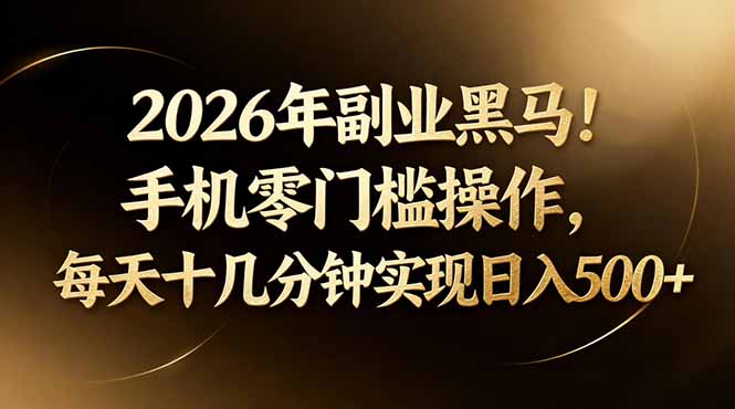 2026年副业黑马！手机零门槛操作，每天十几分钟实现日入500+-紫橙资源网