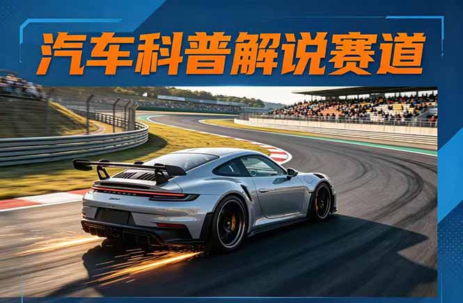 汽车科普解说赛道变现教程：文案+素材+剪辑+录音全教学，单条视频点赞几十万+-紫橙资源网