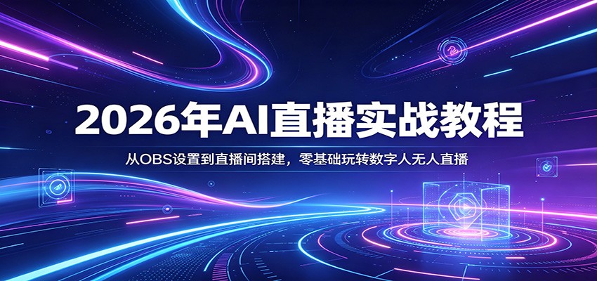 2026年AI直播实战教程：从OBS设置到直播间搭建，零基础玩转数字人无人直播-紫橙资源网