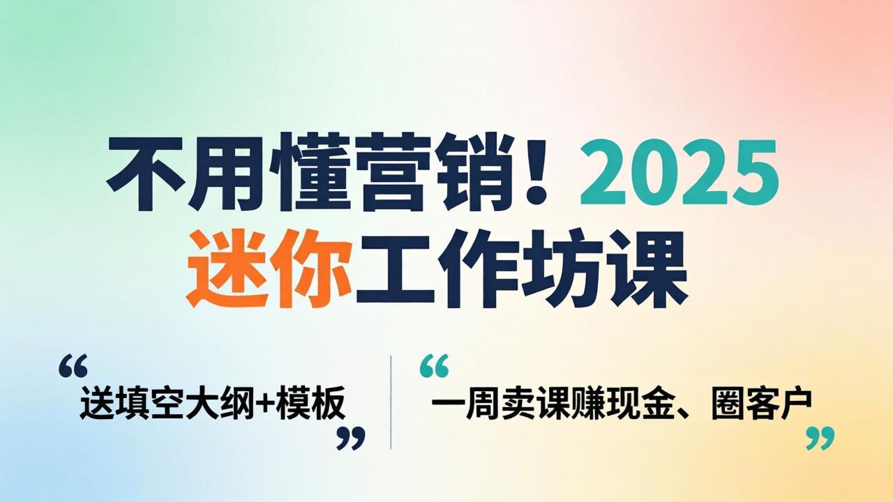 不用懂营销!2025 迷你工作坊课:送填空大纲 + 模板,一周卖课赚现金、圈客户-紫橙资源网