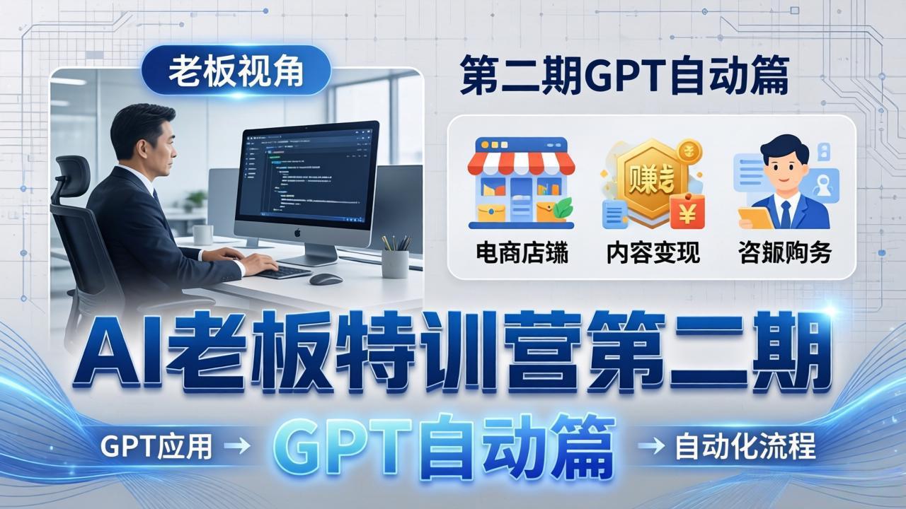 AI老板特训营第二期GPT自动篇:GPT应用+赚钱案例+自动化流程,老板AI降本增效课-紫橙资源网