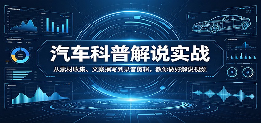 汽车科普解说实战:从素材收集、文案撰写到录音剪辑,教你做好解说视频-紫橙资源网