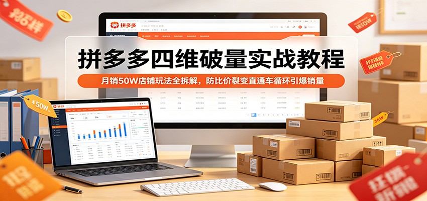 拼多多四维破量实战教程:月销50W店铺玩法全拆解,防比价裂变直通车循环引爆销量-紫橙资源网