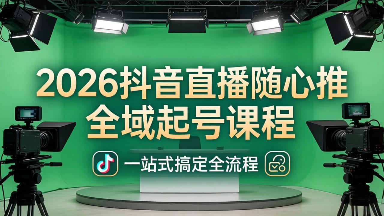2026抖音直播随心推全域起号课程：一站式搞定直播起号、稳号、放量全流程(更新4月)-紫橙资源网