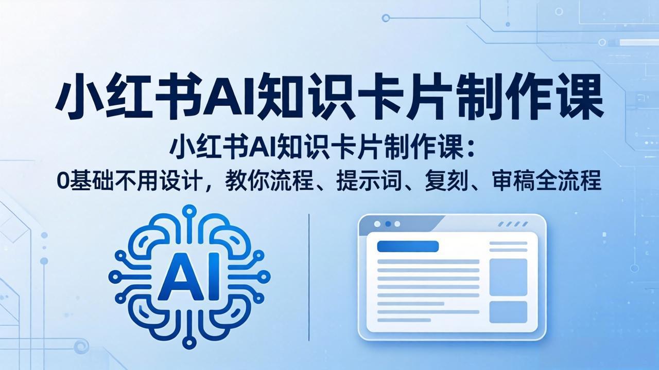 小红书AI知识卡片制作课：0基础不用设计，教你流程、提示词、复刻、审稿全流程-紫橙资源网