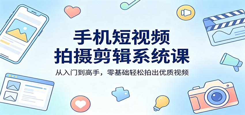 手机短视频拍摄剪辑系统课：从入门到高手，零基础轻松拍出优质视频-紫橙资源网