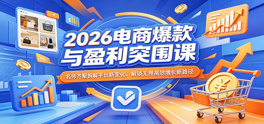 2026电商爆款与盈利突围课：名师齐聚拆解平台新变化，解锁无界高效增长新路径-紫橙资源网