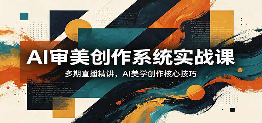 AI审美创作系统实战课，多期直播精讲，AI美学创作核心技巧-紫橙资源网
