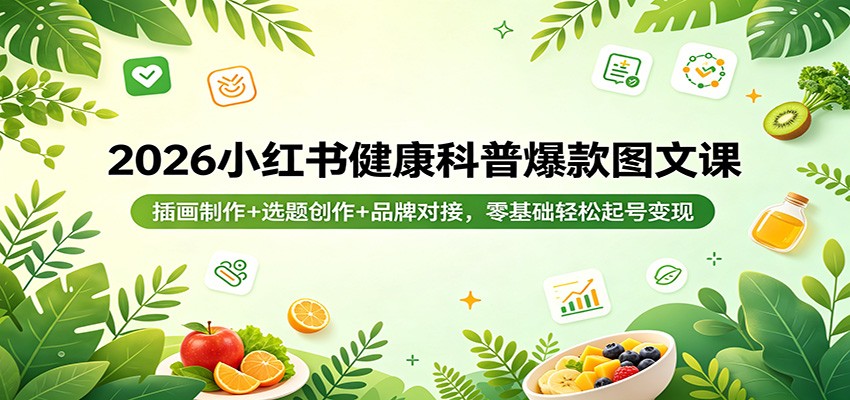 2026小红书健康科普爆款图文课：插画制作+选题创作+品牌对接，零基础轻松起号变现-紫橙资源网