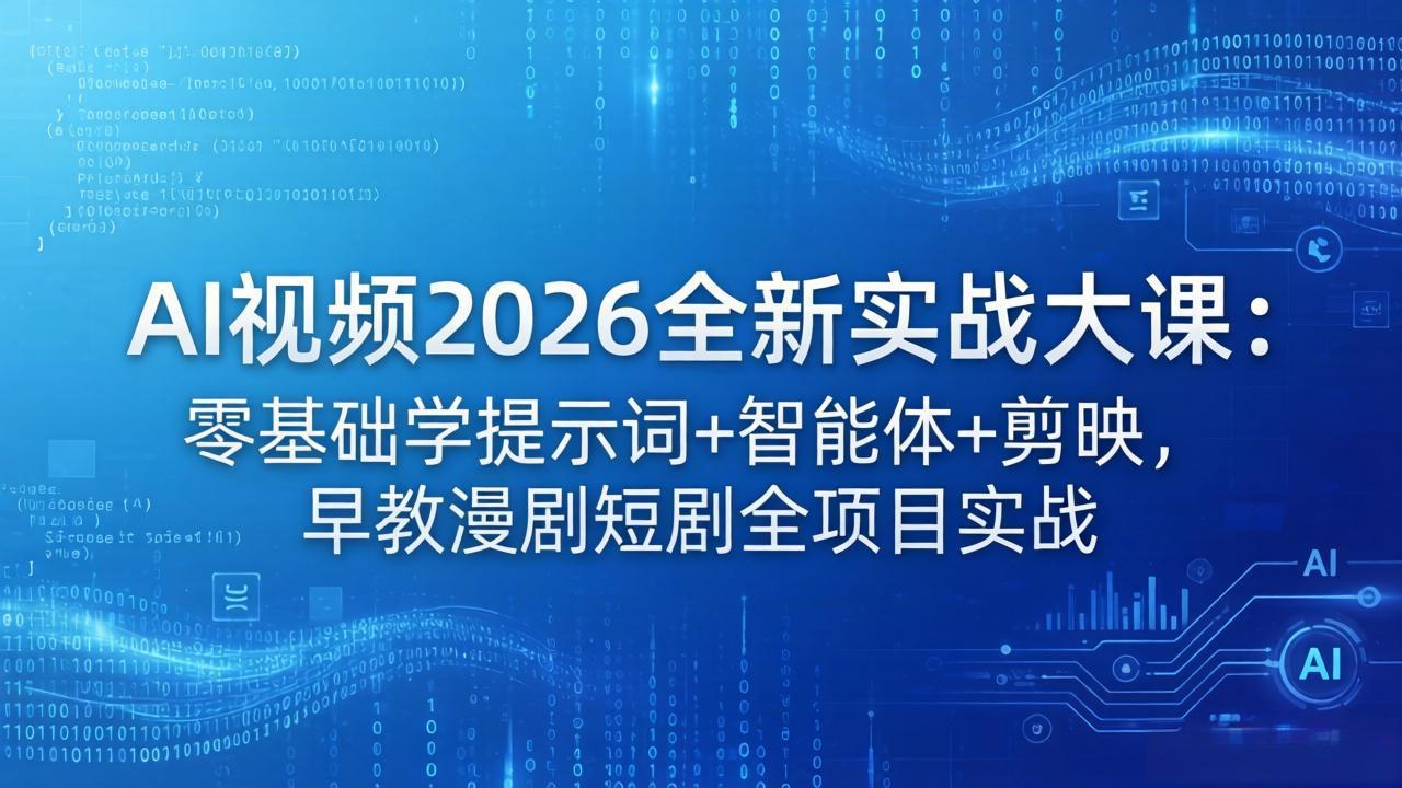 AI视频2026全新实战大课：零基础学提示词+智能体+剪映，早教漫剧短剧全项目实战-紫橙资源网
