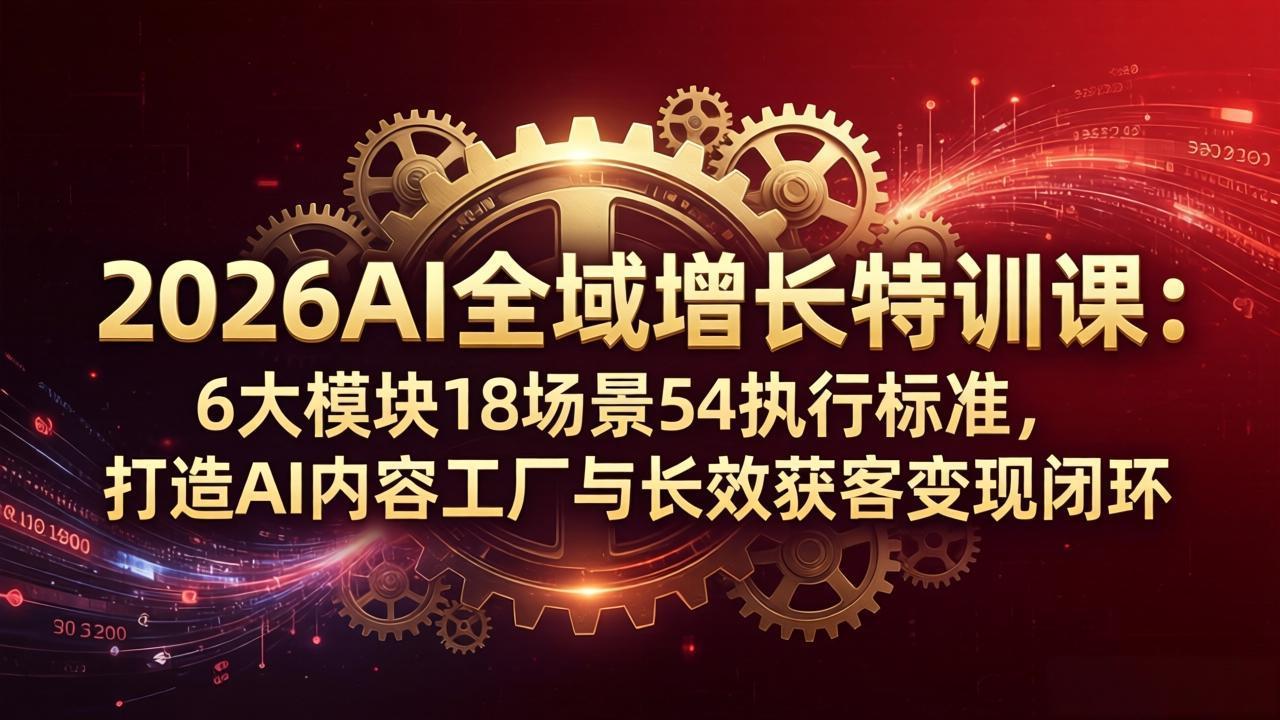 2026AI全域增长特训课：6大模块18场景54执行标准，打造AI内容工厂与长效获客变现闭环-紫橙资源网