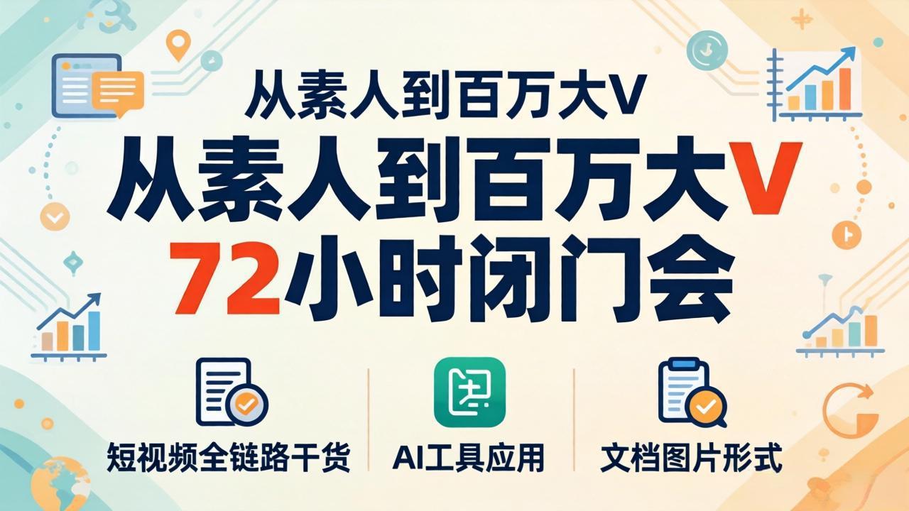 从素人到百万大V 72小时闭门会：短视频全链路干货+AI工具应用，文档图片形式轻松学变现-紫橙资源网