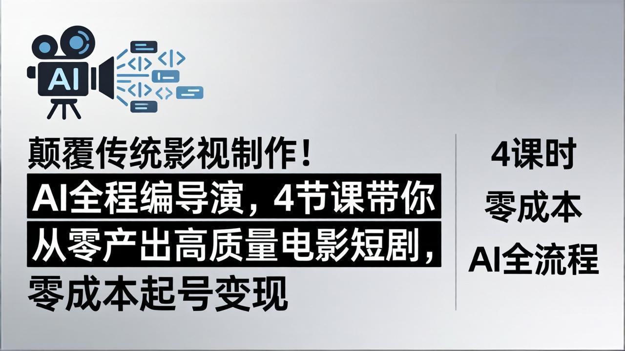 颠覆传统影视制作！AI全程编导演，4节课带你从零产出高质量电影短剧，零成本起号变现-紫橙资源网