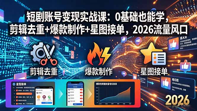 短剧账号变现实战课：0基础也能学，剪辑去重+爆款制作+星图接单，2026流量风口-紫橙资源网