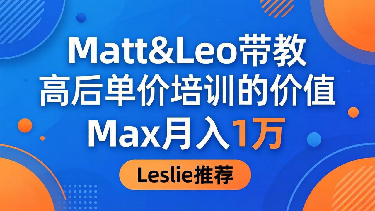 为啥都夸这高客单价培训？Matt&Leo 带教，Max 月入 1 万、Leslie 说最值！-紫橙资源网
