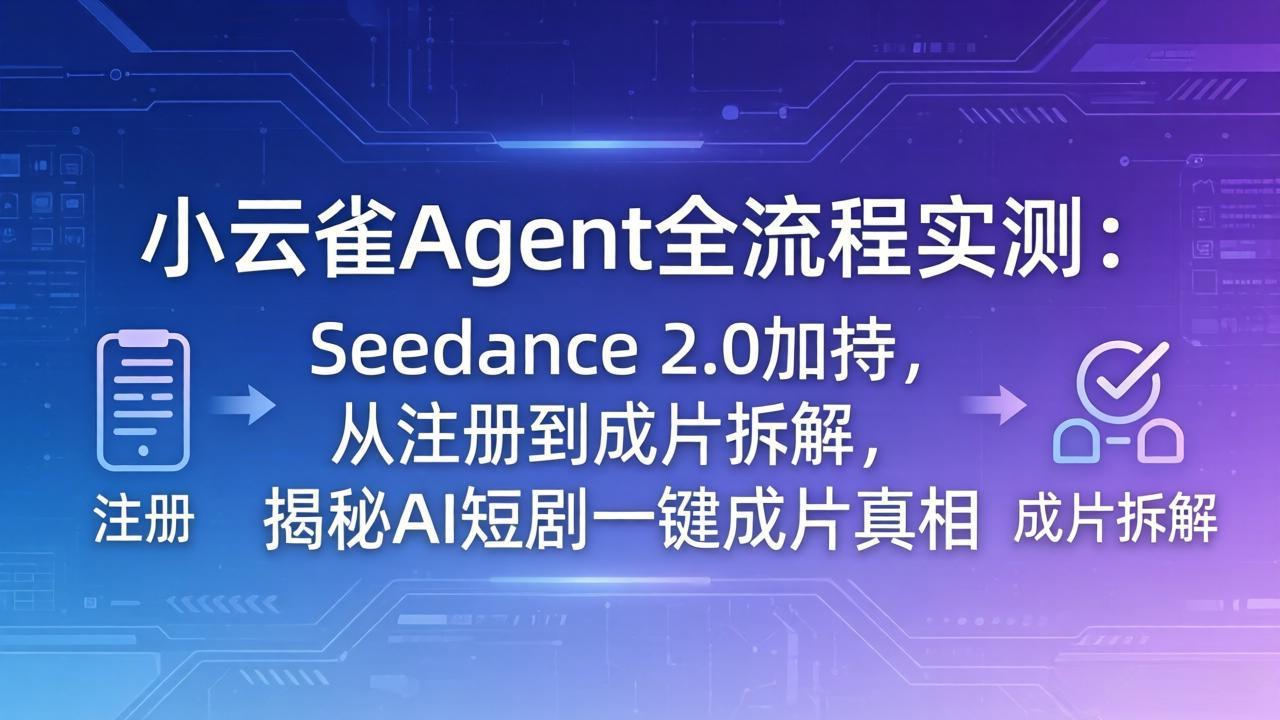 小云雀Agent全流程实测：Seedance 2.0加持，从注册到成片拆解，揭秘AI短剧一键成片真相-紫橙资源网