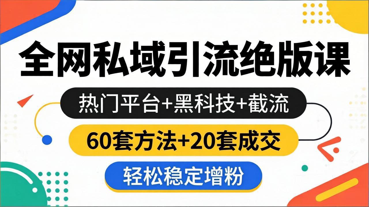 全网私域引流绝版课：热门平台+黑科技+截流，60套方法+20套成交，轻松稳定增粉-紫橙资源网