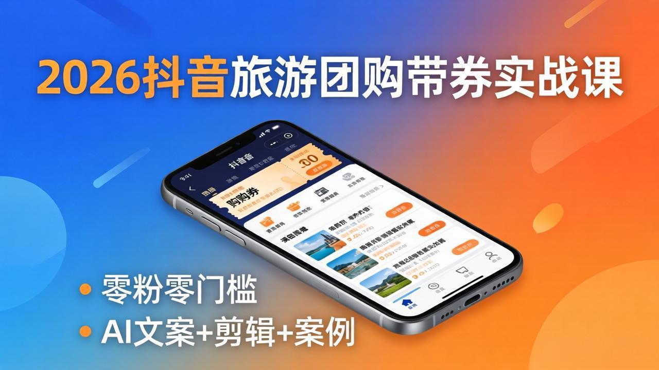 2026抖音旅游团购带券实战课：零粉零门槛，AI文案+剪辑+案例，躺着赚门票佣金-紫橙资源网