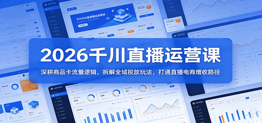 2026千川直播运营课：深耕商品卡流量逻辑，拆解全域投放玩法，打通直播电商增收路径-紫橙资源网